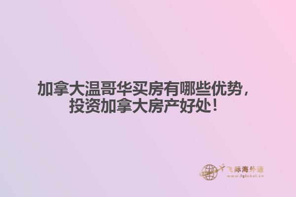 加拿大溫哥華買房有哪些優(yōu)勢(shì)，投資加拿大房產(chǎn)好處！