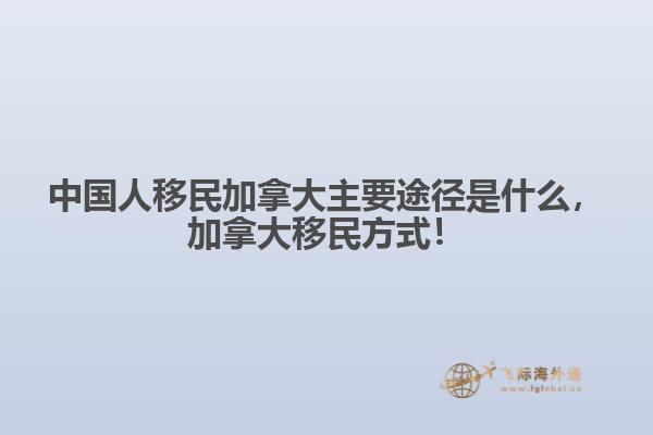 中國人移民加拿大主要途徑是什么，加拿大移民方式！
