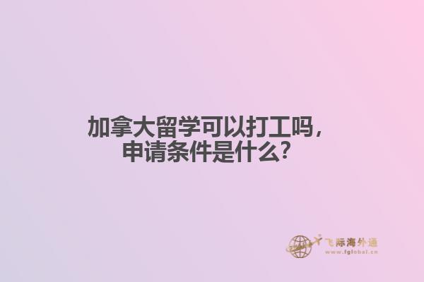 加拿大留學(xué)可以打工嗎，申請(qǐng)條件是什么？
