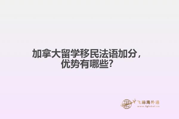 加拿大留學(xué)移民法語加分，優(yōu)勢有哪些？