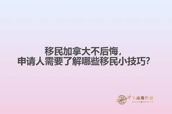 移民加拿大不后悔，申請人需要了解哪些移民小技巧？