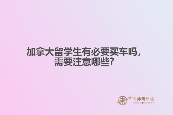 加拿大留學生有必要買車嗎，需要注意哪些？