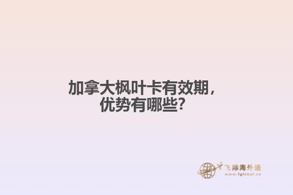 加拿大楓葉卡有效期，優(yōu)勢(shì)有哪些？