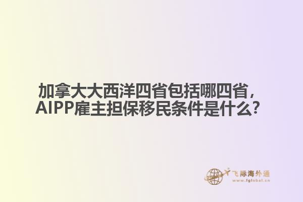 加拿大大西洋四省包括哪四省，AIPP雇主擔(dān)保移民條件是什么？