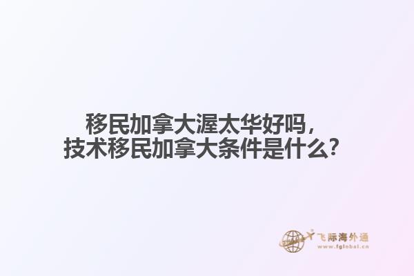 移民加拿大渥太華好嗎，技術(shù)移民加拿大條件是什么？