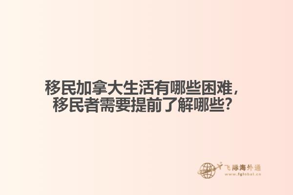 移民加拿大生活有哪些困難，移民者需要提前了解哪些？
