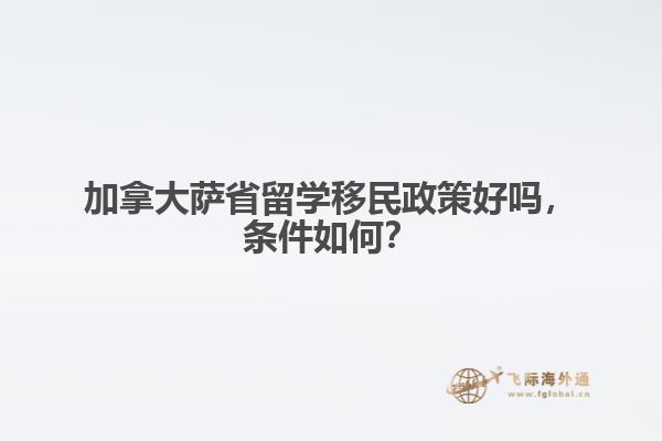 加拿大薩省留學(xué)移民政策好嗎，條件如何？ 