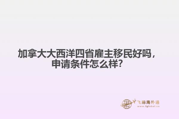 加拿大大西洋四省雇主移民好嗎，申請(qǐng)條件怎么樣？