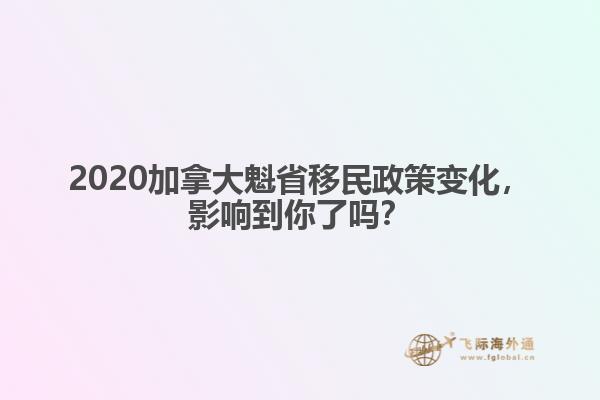 2020加拿大魁省移民政策變化，影響到你了嗎？