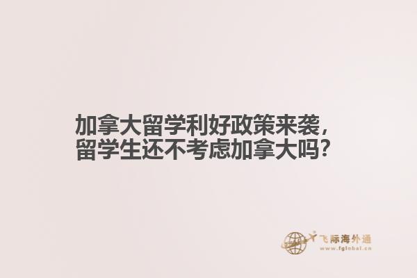 加拿大留學(xué)利好政策來襲，留學(xué)生還不考慮加拿大嗎？ 