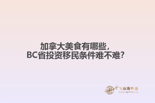 加拿大美食有哪些，BC省投資移民條件難不難？
