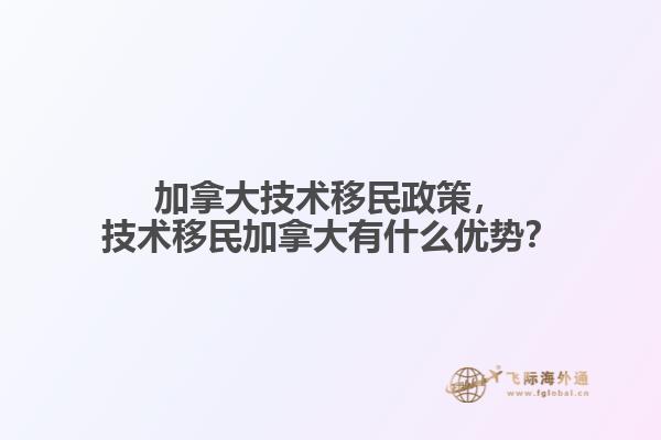 加拿大技術(shù)移民政策，技術(shù)移民加拿大有什么優(yōu)勢？