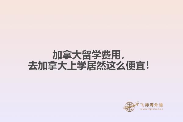 加拿大留學(xué)費用，去加拿大上學(xué)居然這么便宜！