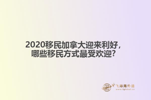 2020移民加拿大迎來(lái)利好，哪些移民方式最受歡迎？