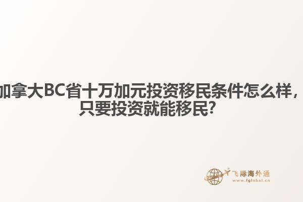 加拿大BC省十萬加元投資移民條件怎么樣，只要投資就能移民？