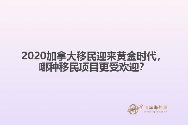 2020加拿大移民迎來黃金時代，哪種移民項目更受歡迎？