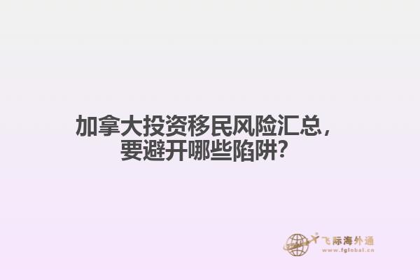 加拿大投資移民風(fēng)險(xiǎn)匯總，要避開哪些陷阱？