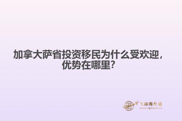 加拿大薩省投資移民為什么受歡迎，優(yōu)勢在哪里？
