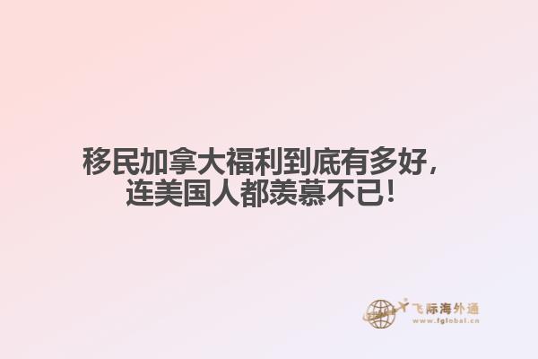移民加拿大福利到底有多好，連美國人都羨慕不已！