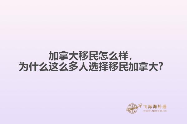 加拿大移民怎么樣，為什么這么多人選擇移民加拿大？