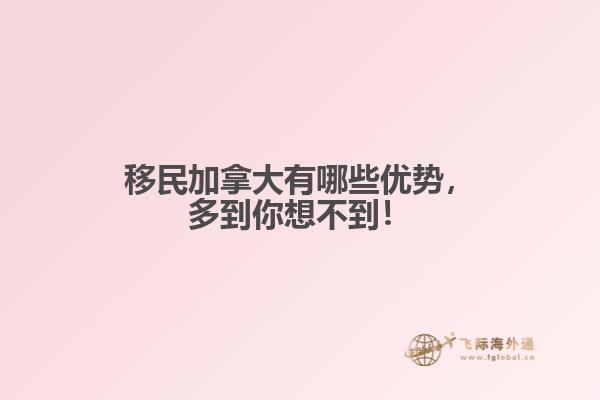 移民加拿大有哪些優(yōu)勢，多到你想不到！