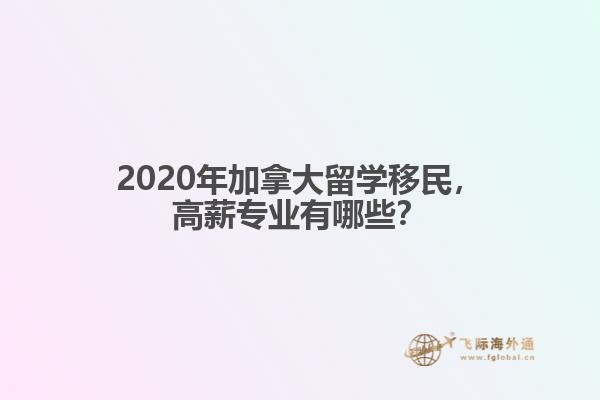 2020年加拿大留學(xué)移民，高薪專業(yè)有哪些？