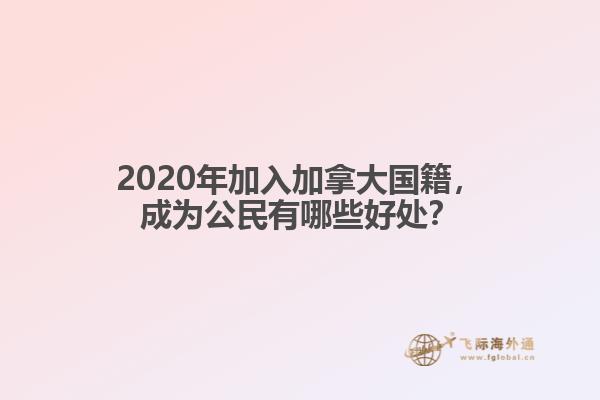 2020年加入加拿大國籍，成為公民有哪些好處？