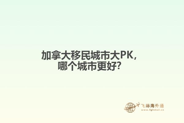 加拿大移民城市大PK，哪個(gè)城市更好？

