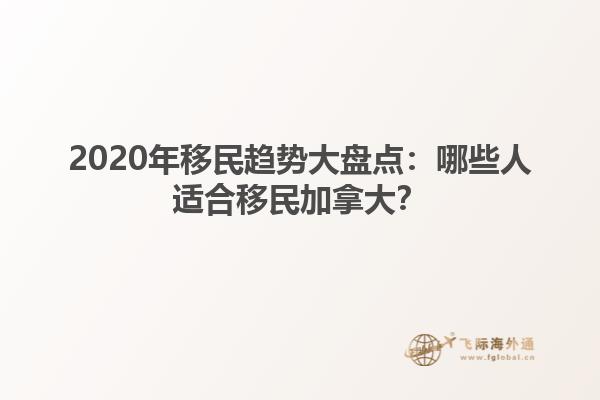 2020年移民趨勢(shì)大盤點(diǎn)：哪些人適合移民加拿大？