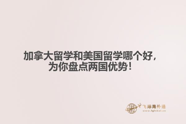 加拿大留學(xué)和美國留學(xué)哪個(gè)好，為你盤點(diǎn)兩國優(yōu)勢(shì)！ 