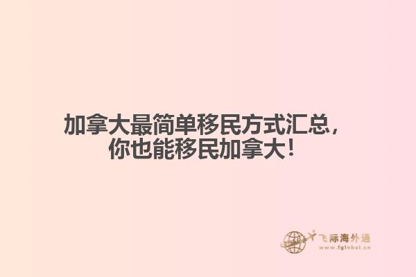 加拿大最簡單移民方式匯總，你也能移民加拿大！