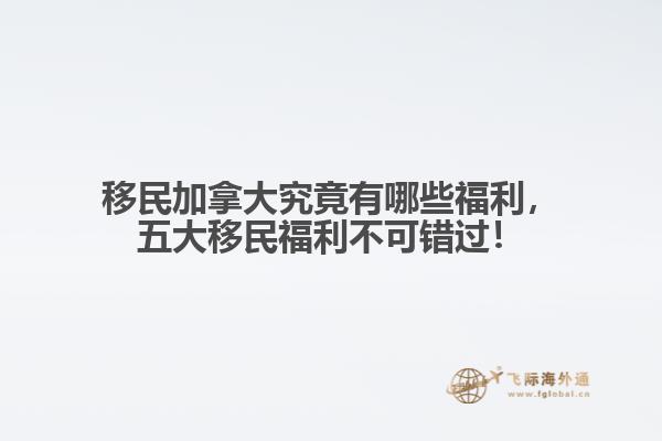 移民加拿大究竟有哪些福利，五大移民福利不可錯(cuò)過！