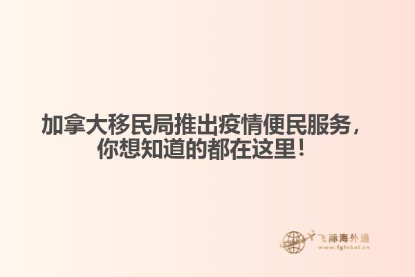 加拿大移民局推出疫情便民服務(wù)，你想知道的都在這里！
