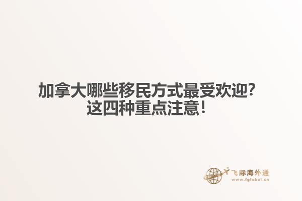 加拿大哪些移民方式最受歡迎？這四種重點注意！
