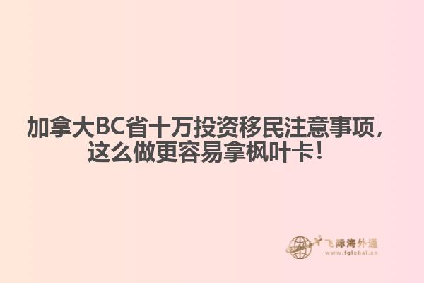 加拿大BC省十萬投資移民注意事項(xiàng)，這么做更容易拿楓葉卡！