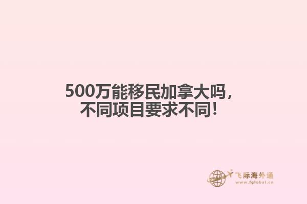 500萬能移民加拿大嗎，不同項(xiàng)目要求不同！