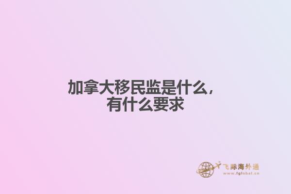 加拿大移民監(jiān)是什么，有什么要求