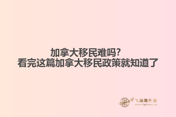 加拿大移民難嗎？看完這篇加拿大移民政策就知道了