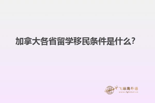 加拿大各省留學(xué)移民條件是什么？
