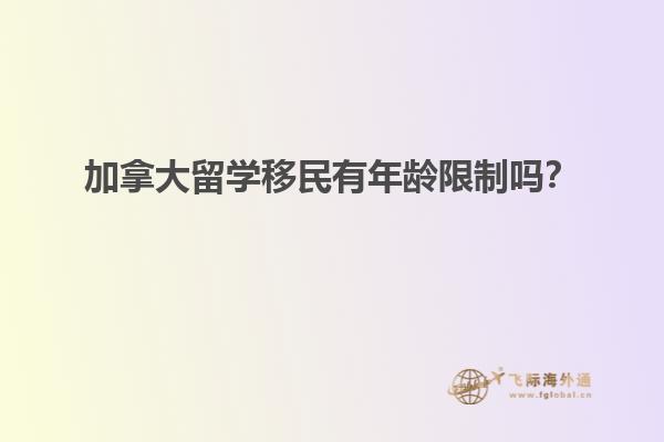加拿大留學移民有年齡限制嗎？