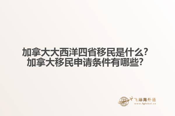 加拿大大西洋四省移民是什么？加拿大移民申請(qǐng)條件有哪些？