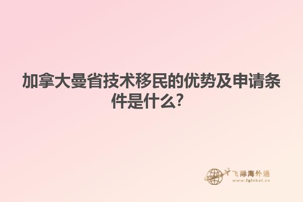 加拿大曼省技術(shù)移民的優(yōu)勢及申請條件是什么？