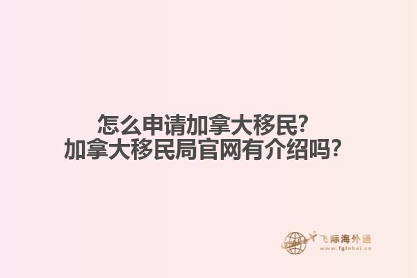 怎么申請加拿大移民？加拿大移民局官網(wǎng)有介紹嗎？