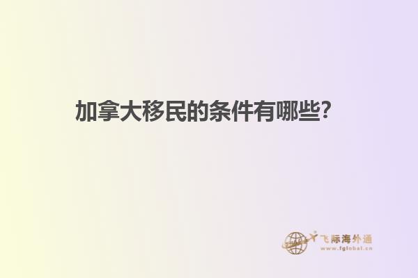 加拿大移民的條件有哪些？