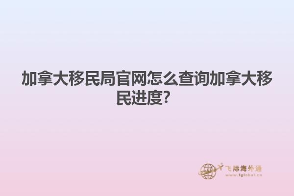 加拿大移民局官網(wǎng)怎么查詢加拿大移民進度？