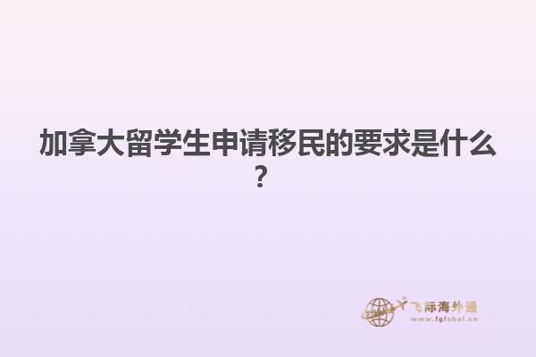 加拿大留學(xué)生申請(qǐng)移民的要求是什么？