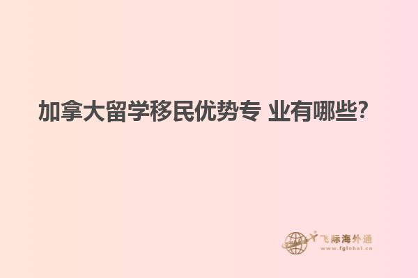 加拿大留學移民優(yōu)勢專 業(yè)有哪些？