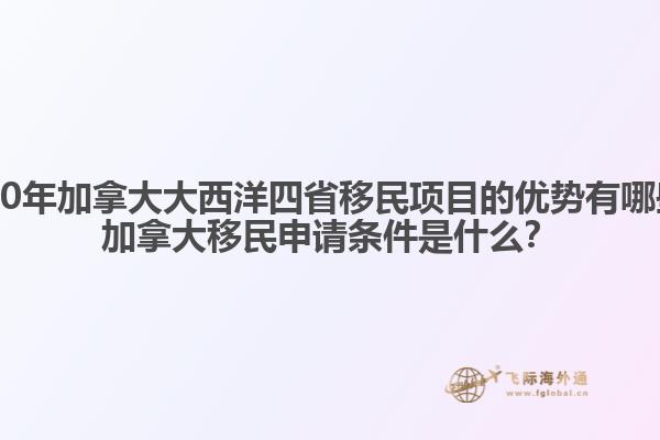 2020年加拿大大西洋四省移民項目的優(yōu)勢有哪些？加拿大移民申請條件是什么？