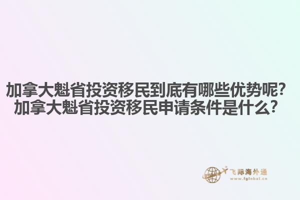 加拿大魁省投資移民到底有哪些優(yōu)勢呢？加拿大魁省投資移民申請條件是什么？