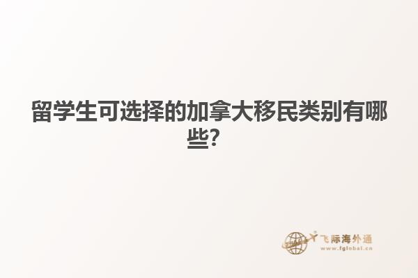 留學(xué)生可選擇的加拿大移民類別有哪些？